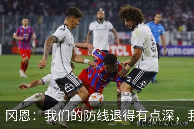 冈恩：我们的防线退得有点深，我一直喊队友让他们尽量前压