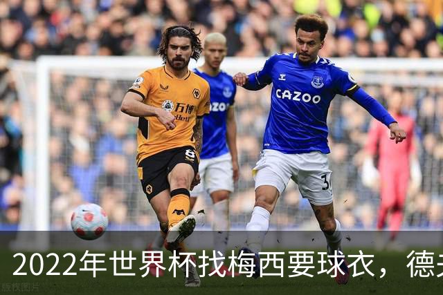 2022年世界杯找梅西要球衣，德夫林：家人帮我保管着，怕被抢